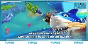 Bắn cá Jackpot Fun88 – Game giải trí săn cá nổ hũ cực hấp dẫn