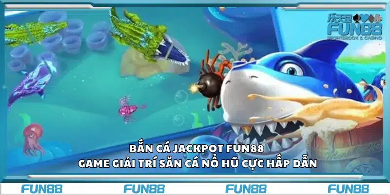 Bắn cá Jackpot Fun88 – Game giải trí săn cá nổ hũ cực hấp dẫn