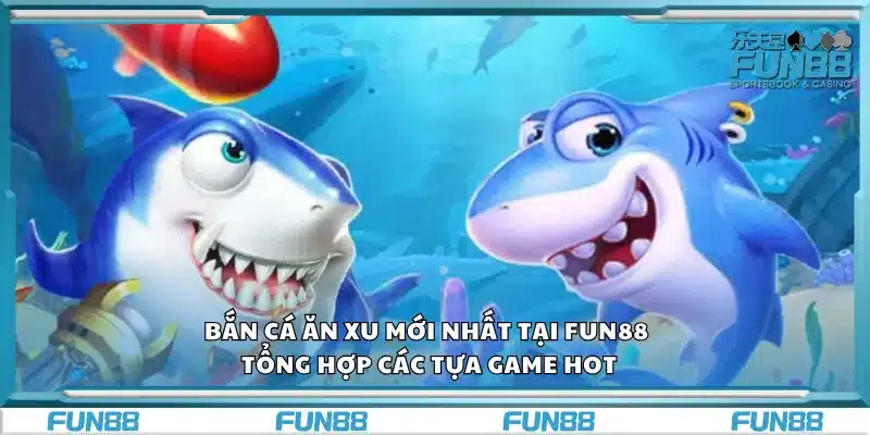 Bắn cá ăn xu mới nhất tại Fun88 - Săn cá boss nhận thưởng lớn