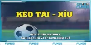 Kèo tài xỉu tại Fun88 – Cách đọc kèo và áp dụng hiệu quả