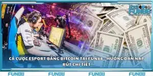 Cá cược Esport bằng Bitcoin tại Fun88 - Hướng dẫn nạp rút chi tiết
