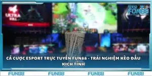 Cá cược Esport trực tuyến Fun88 - Trải nghiệm kèo đấu kịch tính