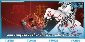 Kinh nghiệm đánh rồng hổ - Bí kíp chơi lâu dài có lãi