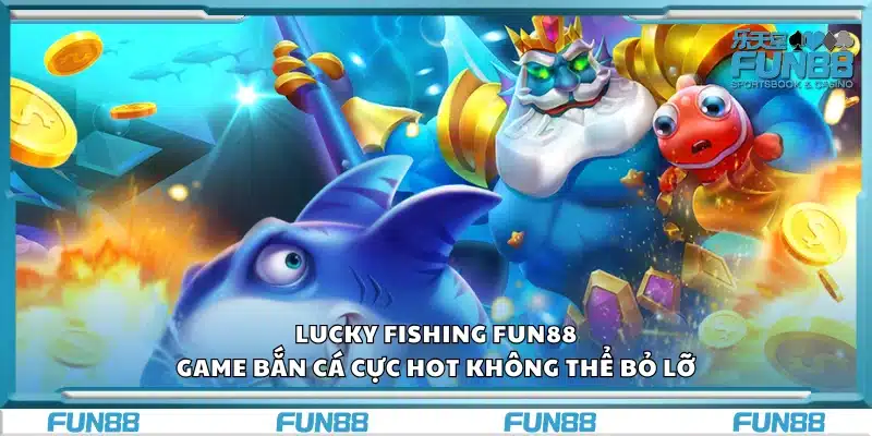 Lucky Fishing Fun88 – Game bắn cá cực hot không thể bỏ lỡ