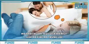 Mơ thấy người yêu cũ là điềm báo gì? Giải mã giấc mơ trúng lộc