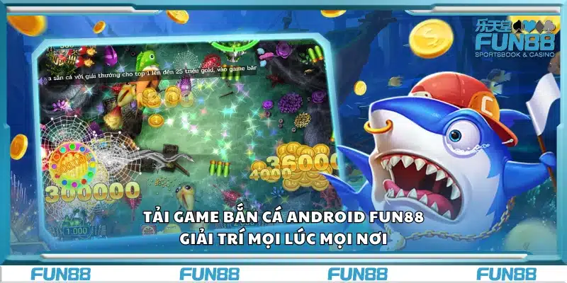 Tải game bắn cá android Fun88 – Giải trí mọi lúc mọi nơi